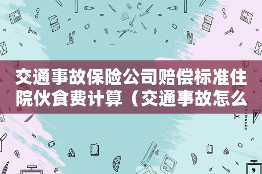 交通事故保險公司賠償標準住院伙食費計算（交通事故怎么保險公司賠償標準）