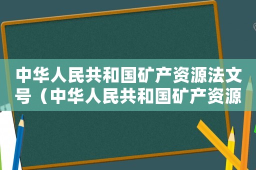 中華人民共和國礦產資源法文號（中華人民共和國礦產資源管理法心得）