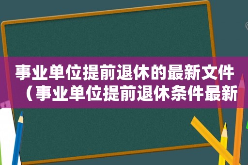 事業單位提前退休的最新文件（事業單位提前退休條件最新規定文件）