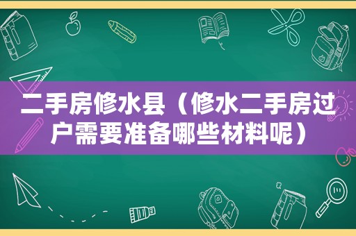 二手房修水縣（修水二手房過(guò)戶(hù)需要準(zhǔn)備哪些材料呢）