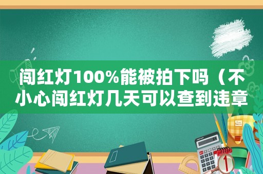 闖紅燈100%能被拍下嗎（不小心闖紅燈幾天可以查到違章信息）