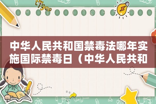 中華人民共和國禁毒法哪年實施國際禁毒日（中華人民共和國禁毒法哪年實施）