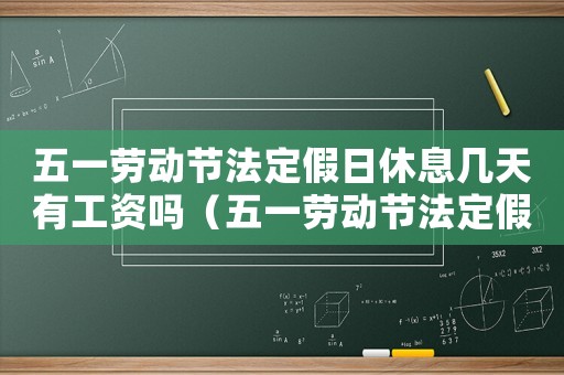 五一勞動節法定假日休息幾天有工資嗎（五一勞動節法定假日休息幾天）