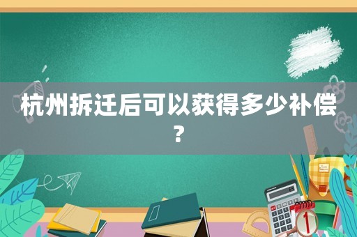 杭州拆遷后可以獲得多少補償?