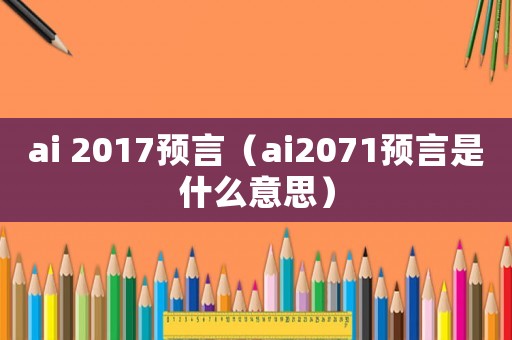 ai 2017預言（ai2071預言是什么意思）
