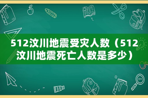 512汶川地震受災人數(shù)（512汶川地震死亡人數(shù)是多少）