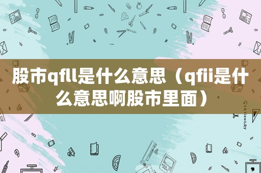 股市qfll是什么意思（qfii是什么意思啊股市里面）