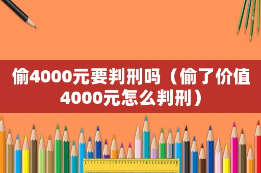 偷4000元要判刑嗎（偷了價值4000元怎么判刑）