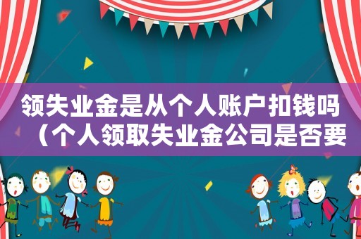 領失業金是從個人賬戶扣錢嗎（個人領取失業金公司是否要承擔部分）