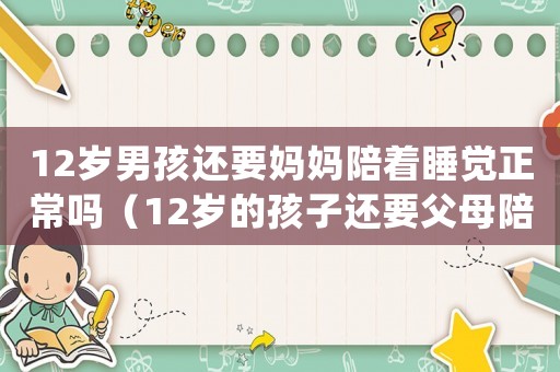 12歲男孩還要媽媽陪著睡覺正常嗎（12歲的孩子還要父母陪著睡著）