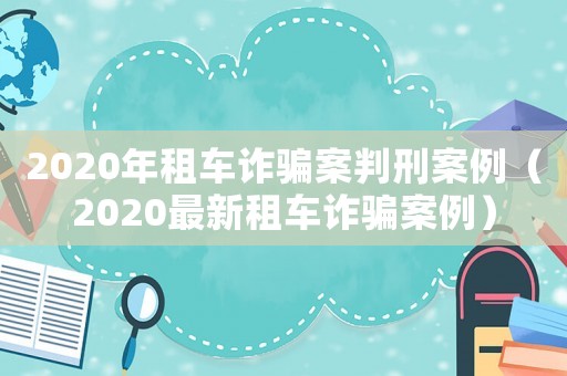 2020年租車詐騙案判刑案例（2020最新租車詐騙案例）