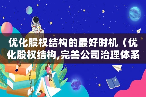 優化股權結構的最好時機（優化股權結構,完善公司治理體系）