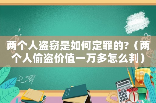 兩個人盜竊是如何定罪的?（兩個人偷盜價值一萬多怎么判）