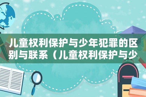 兒童權利保護與少年犯罪的區別與聯系（兒童權利保護與少年犯罪的區別）