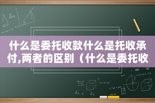 什么是委托收款什么是托收承付,兩者的區別（什么是委托收款什么是托收承付）