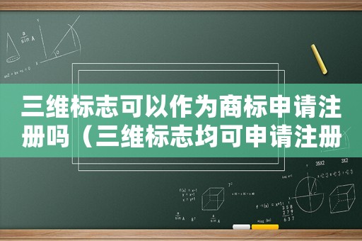 三維標志可以作為商標申請注冊嗎（三維標志均可申請注冊商標）
