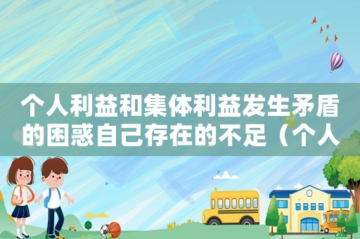 個人利益和集體利益發(fā)生矛盾的困惑自己存在的不足（個人利益和集體利益發(fā)生矛盾）