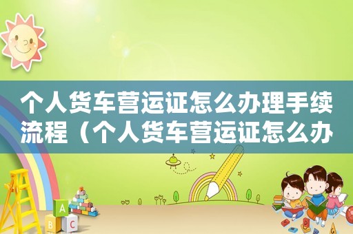 個人貨車營運證怎么辦理手續流程（個人貨車營運證怎么辦理手續）