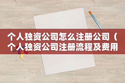 個人獨資公司怎么注冊公司（個人獨資公司注冊流程及費用）