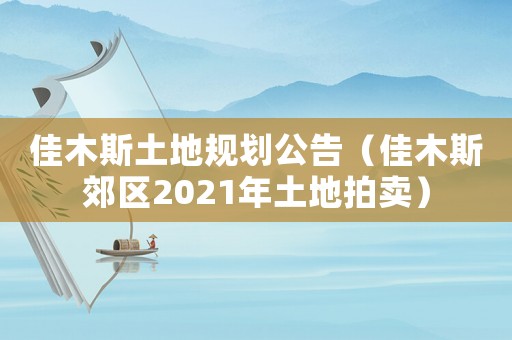 佳木斯土地規劃公告（佳木斯郊區2021年土地拍賣）