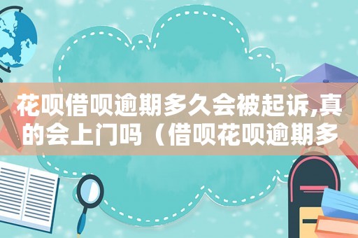 花唄借唄逾期多久會被起訴,真的會上門嗎（借唄花唄逾期多久會被列入失信人名單）