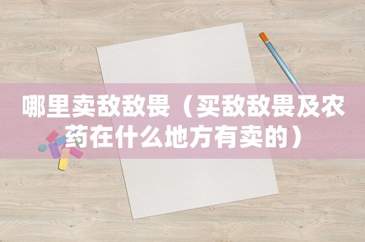 哪里賣敵敵畏（買敵敵畏及農藥在什么地方有賣的）