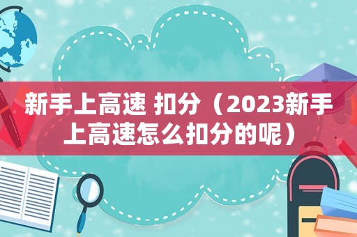 新手上高速 扣分（2023新手上高速怎么扣分的呢）