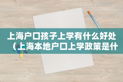 上海戶口孩子上學有什么好處（上海本地戶口上學政策是什么樣的）
