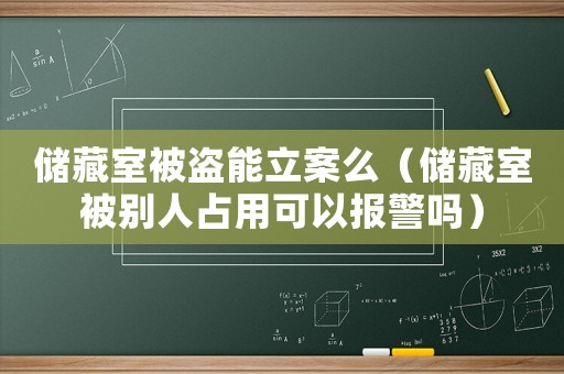 儲藏室被盜能立案么（儲藏室被別人占用可以報警嗎）