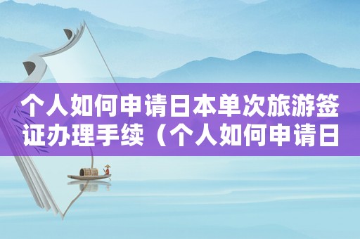 個人如何申請日本單次旅游簽證辦理手續（個人如何申請日本單次旅游簽證辦理）