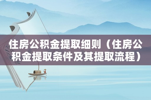 住房公積金提取細則（住房公積金提取條件及其提取流程）