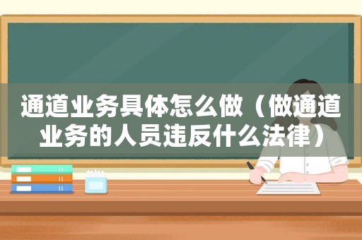 通道業務具體怎么做（做通道業務的人員違反什么法律）