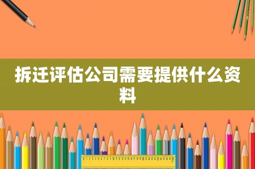 拆遷評估公司需要提供什么資料