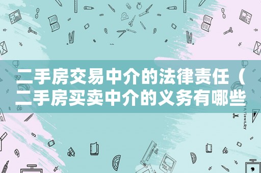 二手房交易中介的法律責(zé)任（二手房買賣中介的義務(wù)有哪些內(nèi)容）