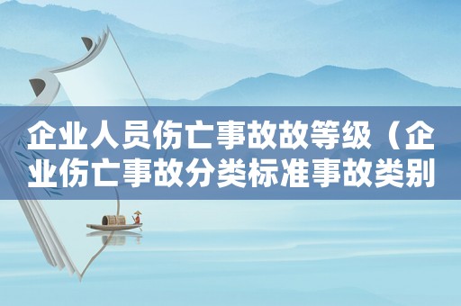 企業人員傷亡事故故等級（企業傷亡事故分類標準事故類別詳解）