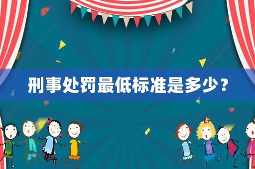 刑事處罰最低標(biāo)準(zhǔn)是多少？