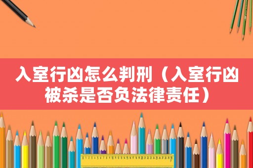 入室行兇怎么判刑（入室行兇被殺是否負法律責任）