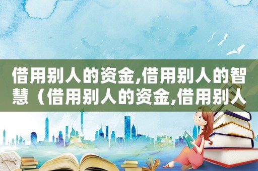 借用別人的資金,借用別人的智慧（借用別人的資金,借用別人的智慧）