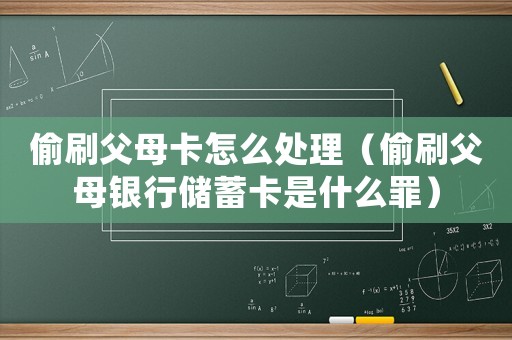 偷刷父母卡怎么處理（偷刷父母銀行儲蓄卡是什么罪）