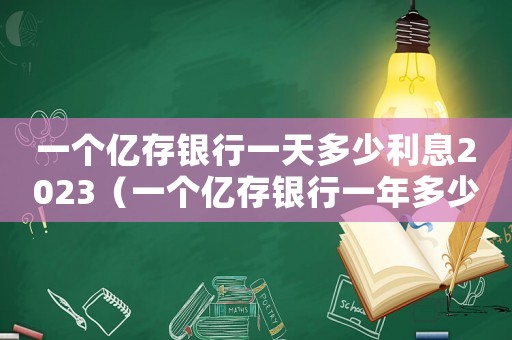 一個億存銀行一天多少利息2023（一個億存銀行一年多少利息）