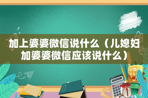 加上婆婆微信說什么（兒媳婦加婆婆微信應該說什么）