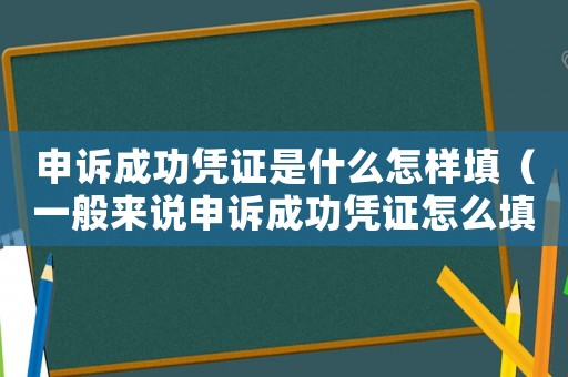 申訴成功憑證是什么怎樣填（一般來(lái)說(shuō)申訴成功憑證怎么填寫呢）
