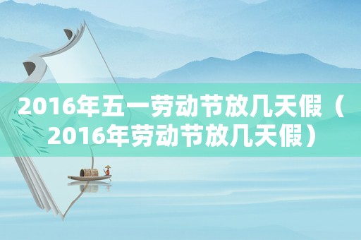 2016年五一勞動節放幾天假（2016年勞動節放幾天假）