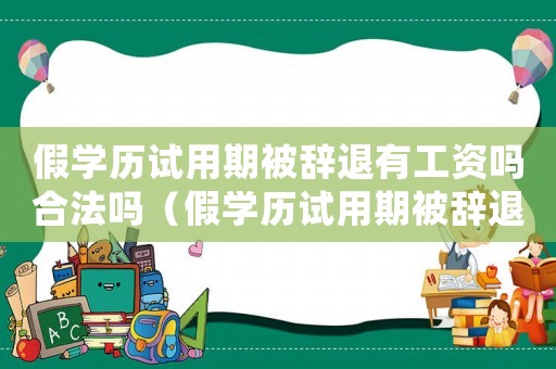 假學歷試用期被辭退有工資嗎合法嗎（假學歷試用期被辭退有工資嗎）