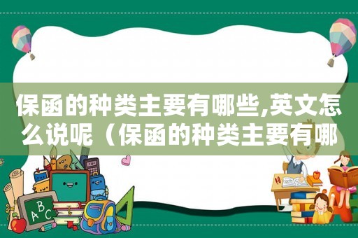 保函的種類主要有哪些,英文怎么說(shuō)呢（保函的種類主要有哪些,英文怎么說(shuō)）