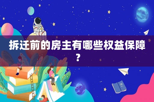 拆遷前的房主有哪些權(quán)益保障？