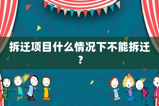 拆遷項目什么情況下不能拆遷？