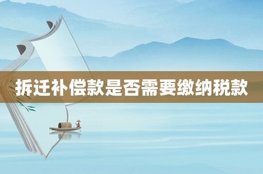拆遷補償款是否需要繳納稅款