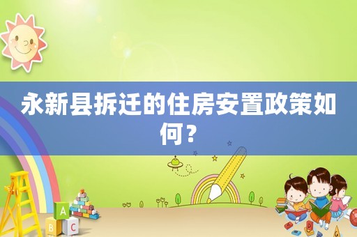 永新縣拆遷的住房安置政策如何？