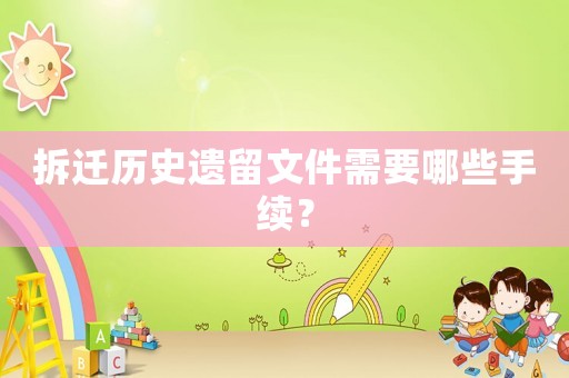 拆遷歷史遺留文件需要哪些手續(xù)？
